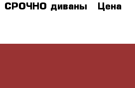 СРОЧНО диваны › Цена ­ 13 000 - Татарстан респ., Набережные Челны г. Мебель, интерьер » Диваны и кресла   . Татарстан респ.